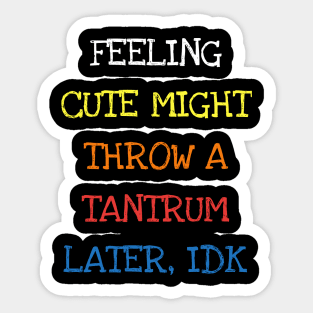 Feeling Cute Might Throw A Tantrum Later IDK Funny Toddler T-Shirt Sticker